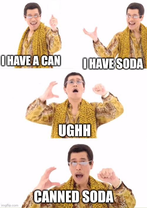 Canned soda | I HAVE A CAN; I HAVE SODA; UGHH; CANNED SODA | image tagged in memes,ppap,jpfan102504 | made w/ Imgflip meme maker