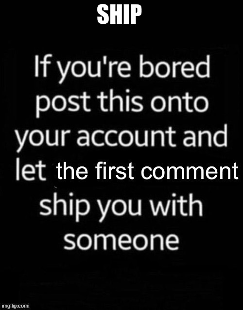 go | SHIP | image tagged in first comment ship | made w/ Imgflip meme maker