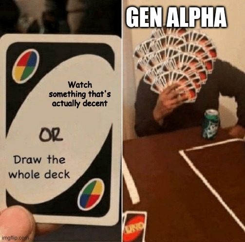 Draw the whole deck | Watch something that's actually decent GEN ALPHA | image tagged in draw the whole deck | made w/ Imgflip meme maker