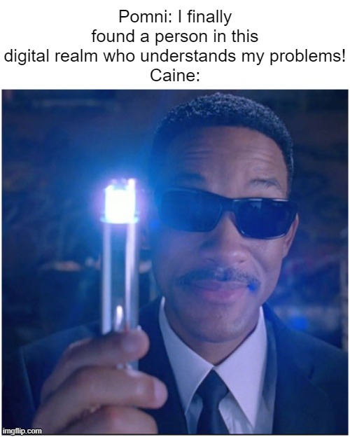 buh bye, no friends for you | Pomni: I finally found a person in this digital realm who understands my problems!
Caine: | image tagged in men in black,the amazing digital circus,pomni,friends,dank memes,memes | made w/ Imgflip meme maker