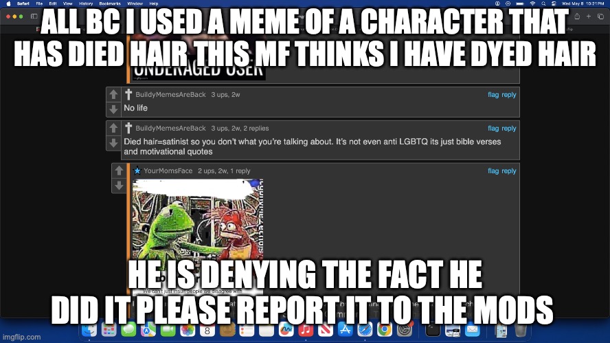 ALL BC I USED A MEME OF A CHARACTER THAT HAS DIED HAIR THIS MF THINKS I HAVE DYED HAIR; HE IS DENYING THE FACT HE DID IT PLEASE REPORT IT TO THE MODS | made w/ Imgflip meme maker