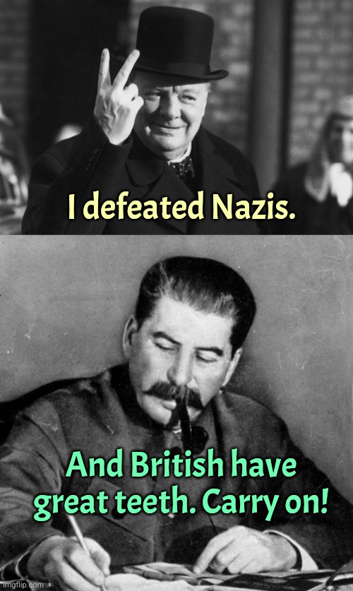 Stalin got no chill | I defeated Nazis. And British have great teeth. Carry on! | image tagged in winston churchill,stalin | made w/ Imgflip meme maker