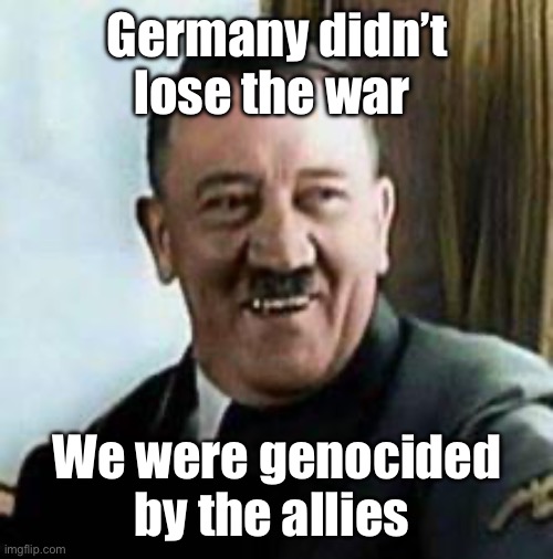 laughing hitler | Germany didn’t lose the war; We were genocided by the allies | image tagged in laughing hitler,politics lol,memes | made w/ Imgflip meme maker