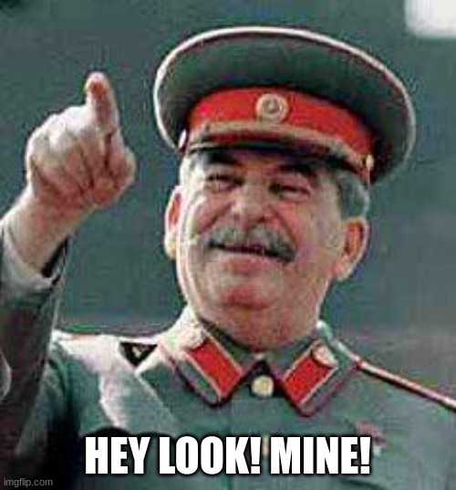 Stalin says | HEY LOOK! MINE! | image tagged in stalin says | made w/ Imgflip meme maker