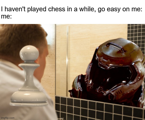 Man looking in mirror | I haven't played chess in a while, go easy on me:
me: | image tagged in man looking in mirror | made w/ Imgflip meme maker