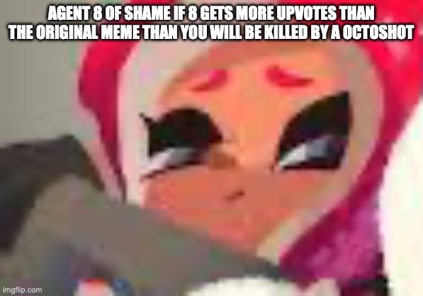 I made a new of shame to use on the iPad lots | AGENT 8 OF SHAME IF 8 GETS MORE UPVOTES THAN THE ORIGINAL MEME THAN YOU WILL BE KILLED BY A OCTOSHOT | image tagged in tako pfp | made w/ Imgflip meme maker