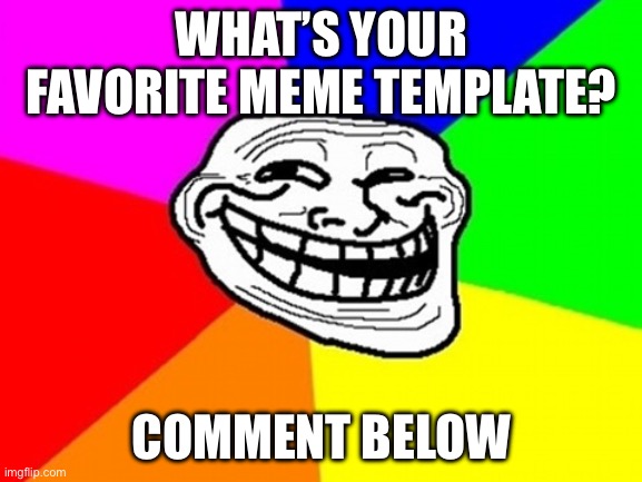 Comment | WHAT’S YOUR FAVORITE MEME TEMPLATE? COMMENT BELOW | image tagged in memes,troll face colored | made w/ Imgflip meme maker