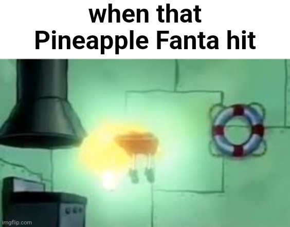 . | when that Pineapple Fanta hit | image tagged in floating spongebob | made w/ Imgflip meme maker