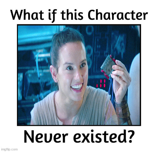 what if rey never existed ? | image tagged in what if this character never existed,star wars,george lucas,disney killed star wars,rey,the rise of skywalker | made w/ Imgflip meme maker