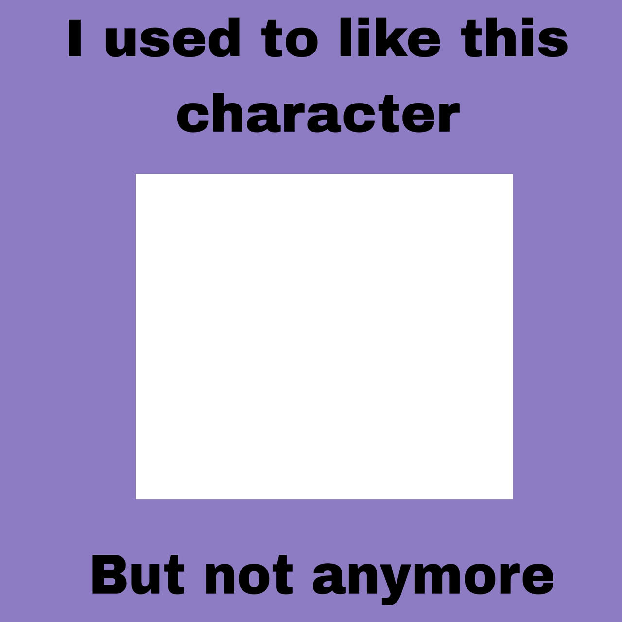 High Quality i used to like this character but not anymore Blank Meme Template