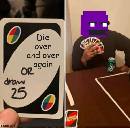 Afton making decisions | Die over and over again | image tagged in memes,uno draw 25 cards,william afton,fnaf | made w/ Imgflip meme maker