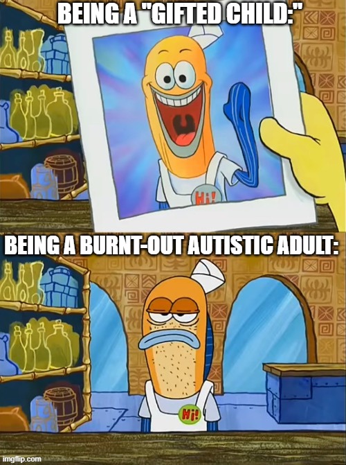I know that at least one person on this site can relate to this as much as I do. | BEING A "GIFTED CHILD:"; BEING A BURNT-OUT AUTISTIC ADULT: | image tagged in where do the years go | made w/ Imgflip meme maker