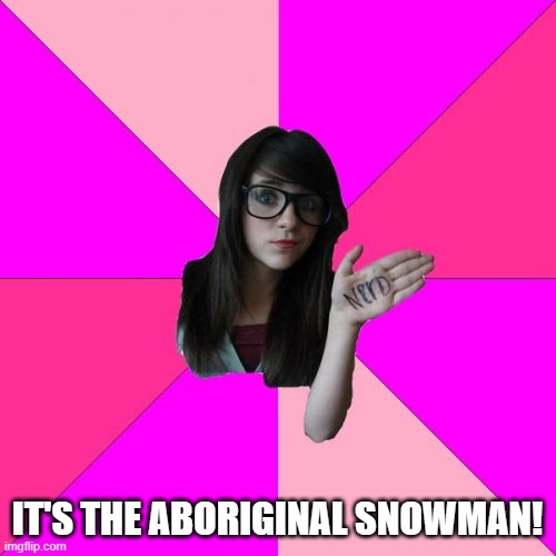 Idiot Nerd Girl Meme | IT'S THE ABORIGINAL SNOWMAN! | image tagged in memes,idiot nerd girl | made w/ Imgflip meme maker