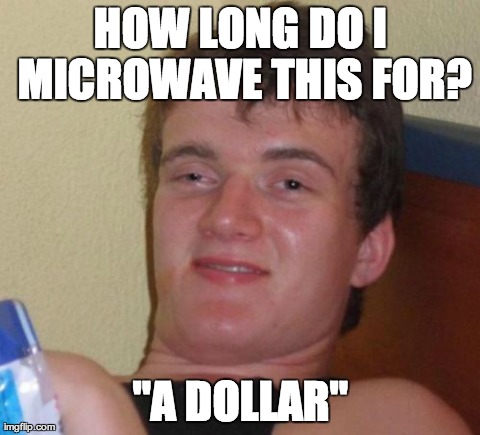 10 Guy Meme | HOW LONG DO I MICROWAVE THIS FOR? "A DOLLAR" | image tagged in memes,10 guy | made w/ Imgflip meme maker