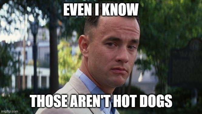 Forrest Gump | EVEN I KNOW THOSE AREN'T HOT DOGS | image tagged in forrest gump | made w/ Imgflip meme maker