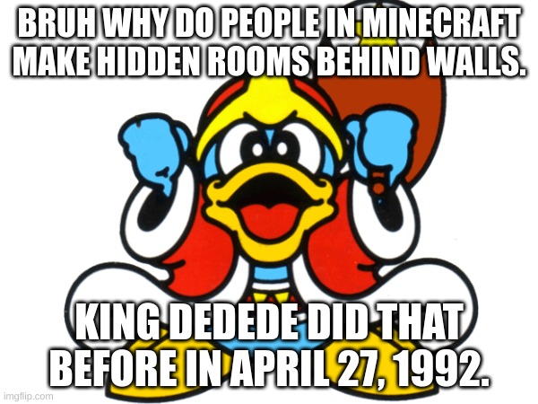 Seriously stop stealing the DEDEDESIGN that is gone now | BRUH WHY DO PEOPLE IN MINECRAFT MAKE HIDDEN ROOMS BEHIND WALLS. KING DEDEDE DID THAT BEFORE IN APRIL 27, 1992. | image tagged in king dedede,minecraft,painting | made w/ Imgflip meme maker