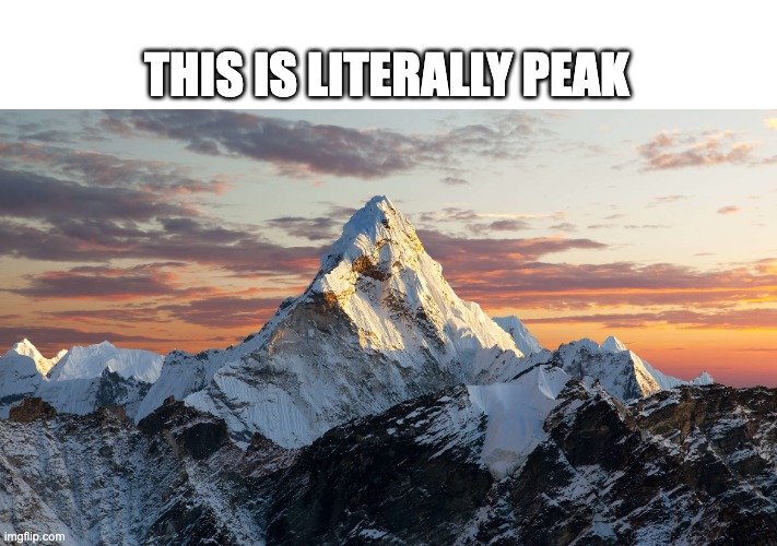 Peak | THIS IS LITERALLY PEAK | image tagged in peak,mountain,literally,anti-meme | made w/ Imgflip meme maker
