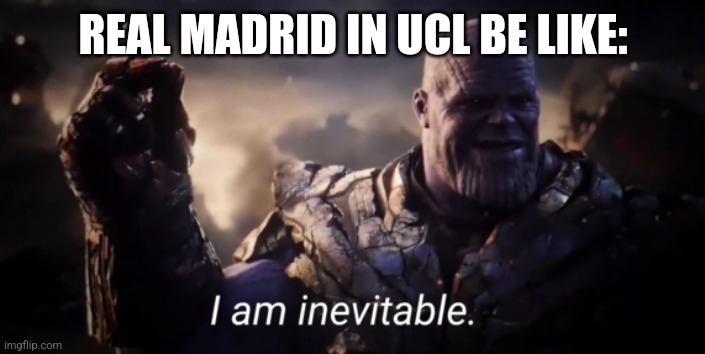 Real Madrid in UCL | REAL MADRID IN UCL BE LIKE: | image tagged in i am inevitable,football,soccer,real madrid,sad but true,funny | made w/ Imgflip meme maker