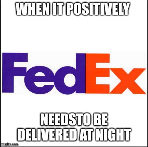 Got a busy November 2024 coming up? | WHEN IT POSITIVELY; NEEDSTO BE DELIVERED AT NIGHT | image tagged in fedex | made w/ Imgflip meme maker