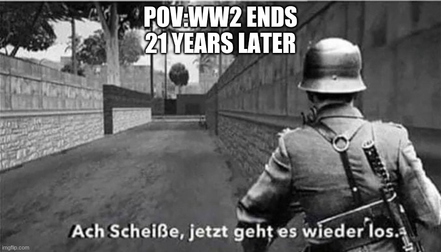 oh shit here we go again (german) | POV:WW2 ENDS
21 YEARS LATER | image tagged in oh shit here we go again german | made w/ Imgflip meme maker