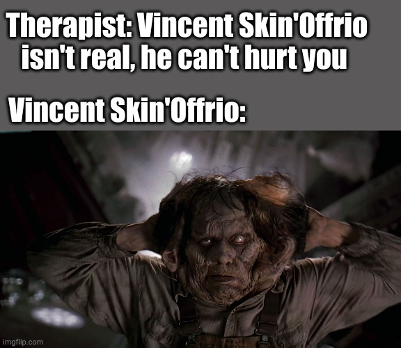 Vincent Skin'Offrio | Therapist: Vincent Skin'Offrio isn't real, he can't hurt you; Vincent Skin'Offrio: | image tagged in memes | made w/ Imgflip meme maker