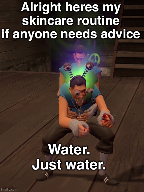 Cursed Cosmetics | Alright heres my skincare routine if anyone needs advice; Water. Just water. | image tagged in cursed cosmetics | made w/ Imgflip meme maker