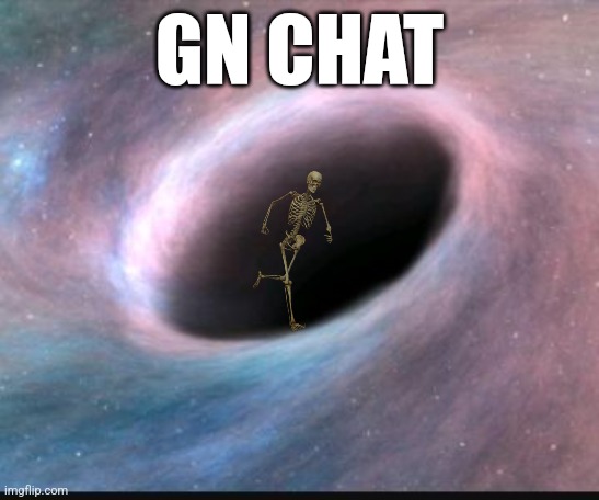 For real this time | GN CHAT | image tagged in black hole | made w/ Imgflip meme maker