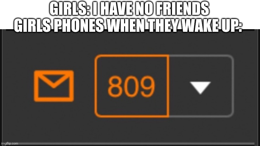 GIRLS: I HAVE NO FRIENDS
GIRLS PHONES WHEN THEY WAKE UP: | image tagged in notifications,1 notification vs 809 notifications with message,friends,girl,girls | made w/ Imgflip meme maker