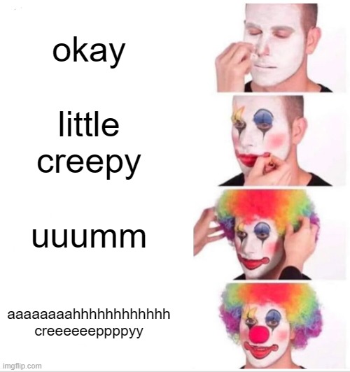 Clown Applying Makeup Meme | okay; little creepy; uuumm; aaaaaaaahhhhhhhhhhhh creeeeeeppppyy | image tagged in memes,clown applying makeup | made w/ Imgflip meme maker