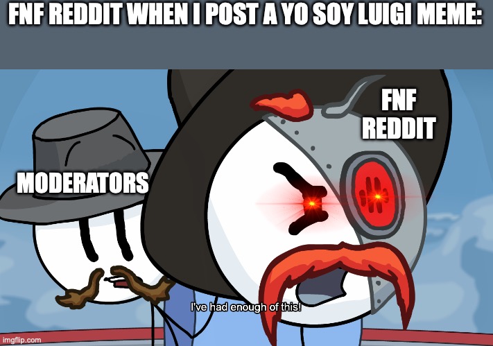 RHM has had enough of this | FNF REDDIT WHEN I POST A YO SOY LUIGI MEME:; FNF REDDIT; MODERATORS | image tagged in rhm has had enough of this | made w/ Imgflip meme maker