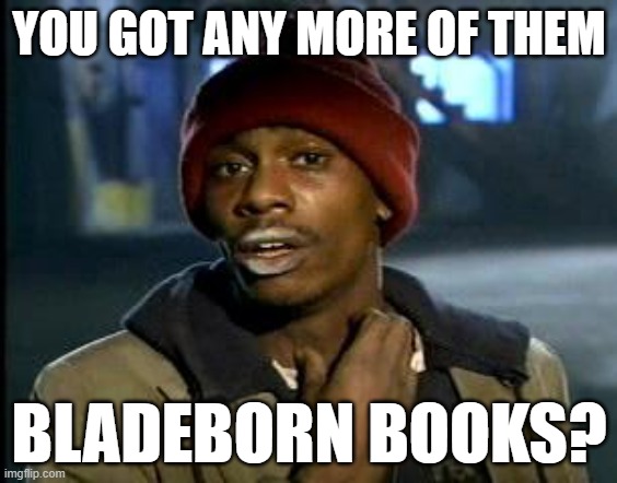 When you're 6 books into an unfinished series | YOU GOT ANY MORE OF THEM; BLADEBORN BOOKS? | image tagged in yall got any more of | made w/ Imgflip meme maker