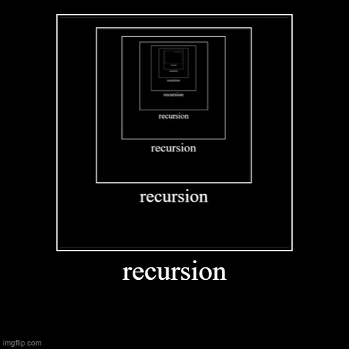 recursion | | image tagged in funny,demotivationals | made w/ Imgflip demotivational maker