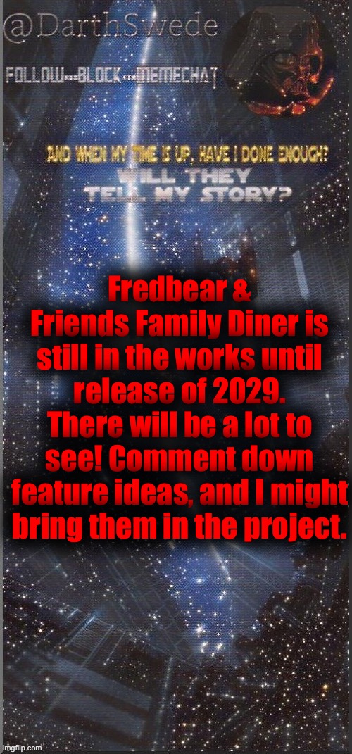 DarthSwede announcement template | Fredbear & Friends Family Diner is still in the works until release of 2029.
There will be a lot to see! Comment down feature ideas, and I might bring them in the project. | image tagged in darthswede announcement template new | made w/ Imgflip meme maker