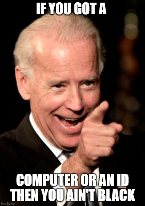 Smilin Biden Meme | IF YOU GOT A; COMPUTER OR AN ID THEN YOU AIN'T BLACK | image tagged in memes,smilin biden | made w/ Imgflip meme maker