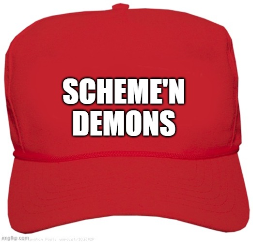 blank red MAGA CON hat | SCHEME'N
DEMONS | image tagged in blank red maga hat,commie,dictator,fascist,donald trump approves,putin cheers | made w/ Imgflip meme maker