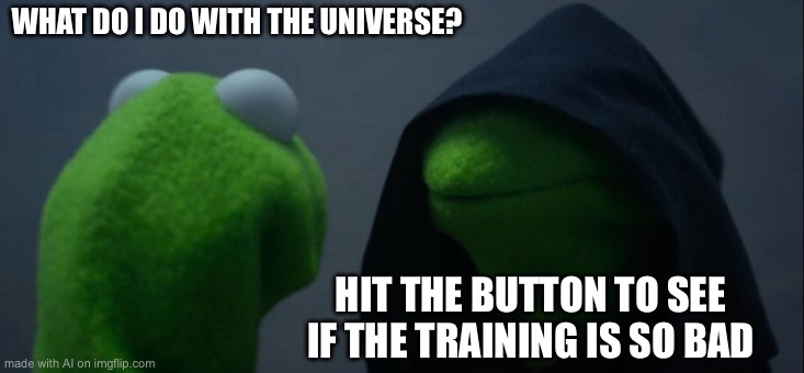 Evil Kermit Meme | WHAT DO I DO WITH THE UNIVERSE? HIT THE BUTTON TO SEE IF THE TRAINING IS SO BAD | image tagged in memes,evil kermit | made w/ Imgflip meme maker