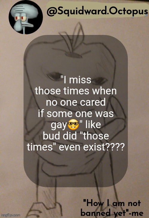 dingus | "I miss those times when no one cared if some one was gay🤓" like bud did "those times" even exist???? | image tagged in dingus | made w/ Imgflip meme maker