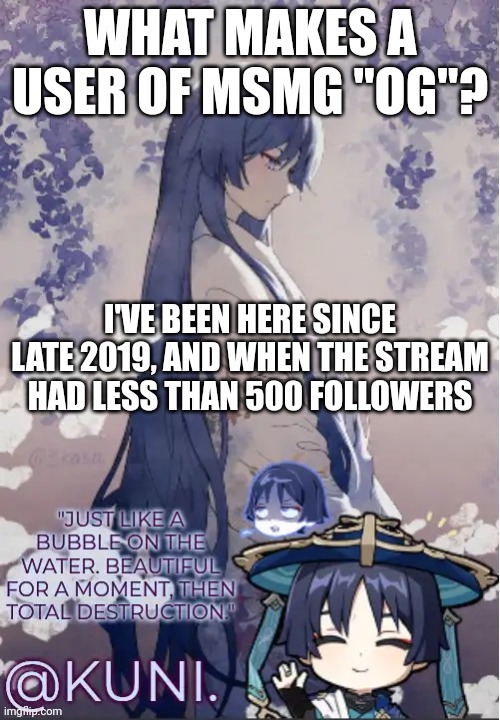 I don't interact with people so no one really knows me ik | WHAT MAKES A USER OF MSMG "OG"? I'VE BEEN HERE SINCE LATE 2019, AND WHEN THE STREAM HAD LESS THAN 500 FOLLOWERS | image tagged in x's kabukimono temp | made w/ Imgflip meme maker