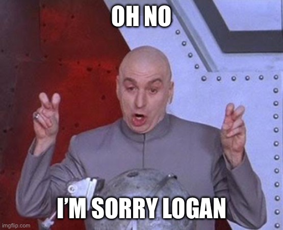 Dr Evil Laser | OH NO; I’M SORRY LOGAN | image tagged in memes,dr evil laser | made w/ Imgflip meme maker