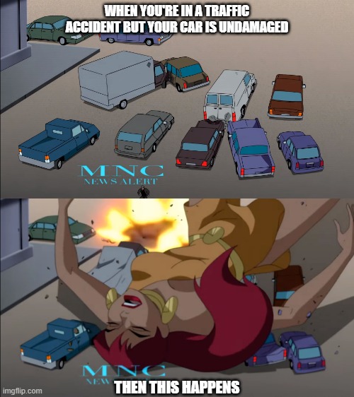 every time in traffic | WHEN YOU'RE IN A TRAFFIC ACCIDENT BUT YOUR CAR IS UNDAMAGED; THEN THIS HAPPENS | image tagged in giganta,traffic | made w/ Imgflip meme maker