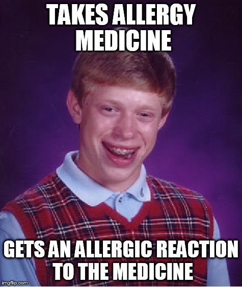 Bad Luck Brian Meme | TAKES ALLERGY MEDICINE GETS AN ALLERGIC REACTION TO THE MEDICINE | image tagged in memes,bad luck brian | made w/ Imgflip meme maker