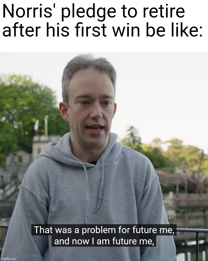 That was a problem for future me | Norris' pledge to retire after his first win be like: | image tagged in that was a problem for future me,formula 1,miami,lando,win | made w/ Imgflip meme maker