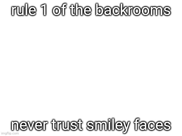 rule 1 of the backrooms; never trust smiley faces | made w/ Imgflip meme maker