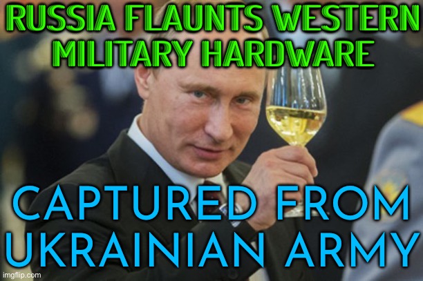 Russia Parades Western-Made Tanks | RUSSIA FLAUNTS WESTERN
MILITARY HARDWARE; CAPTURED FROM UKRAINIAN ARMY | image tagged in putin cheers,russo-ukrainian war,ukrainian,scumbag america,scumbag europe,good guy putin | made w/ Imgflip meme maker