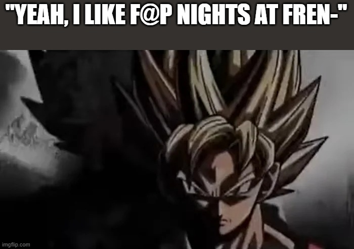 Don't you dare bring that up | "YEAH, I LIKE F@P NIGHTS AT FREN-" | image tagged in goku staring,memes,fnaf | made w/ Imgflip meme maker