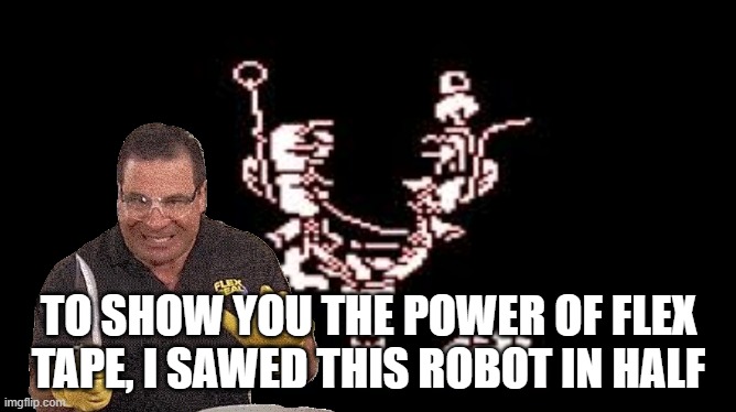 lol | TO SHOW YOU THE POWER OF FLEX TAPE, I SAWED THIS ROBOT IN HALF | made w/ Imgflip meme maker