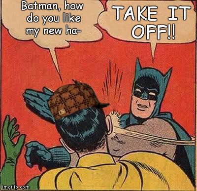 Scumbag Robin | Batman, how do you like my new ha- TAKE IT OFF!! | image tagged in memes,batman slapping robin,scumbag | made w/ Imgflip meme maker