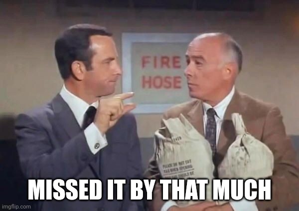 Get smart | MISSED IT BY THAT MUCH | image tagged in don adams get smart missed it by that much | made w/ Imgflip meme maker