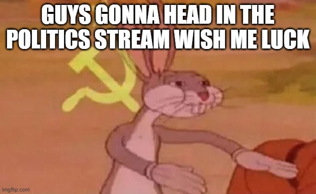wish me luck | GUYS GONNA HEAD IN THE POLITICS STREAM WISH ME LUCK | image tagged in bugs bunny communist | made w/ Imgflip meme maker