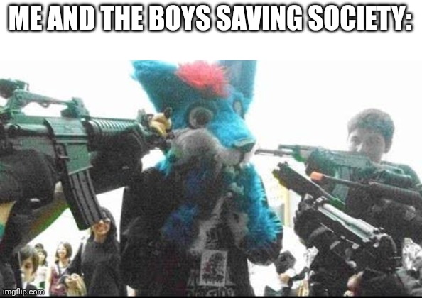 Me: you have made too much sin... | ME AND THE BOYS SAVING SOCIETY: | image tagged in anti furry | made w/ Imgflip meme maker